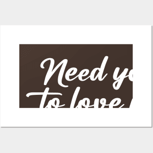 NEED YOU TO LOVE ME Posters and Art